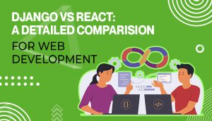Django vs React: A Detailed Comparison for Web Development
