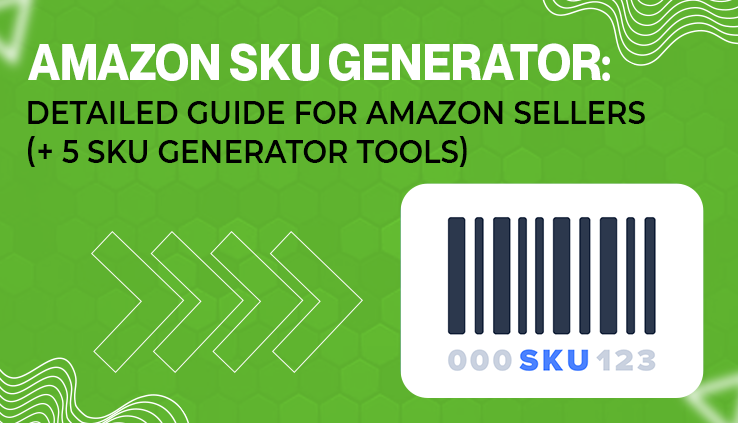Amazon SKU Generator Detailed Guide For Amazon Sellers (+ 5 SKU Generator Tools)